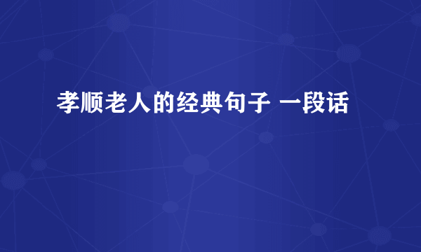 孝顺老人的经典句子 一段话