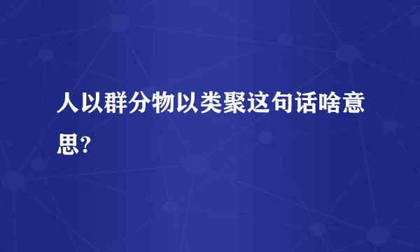 人以群分物以类聚这句话啥意思?