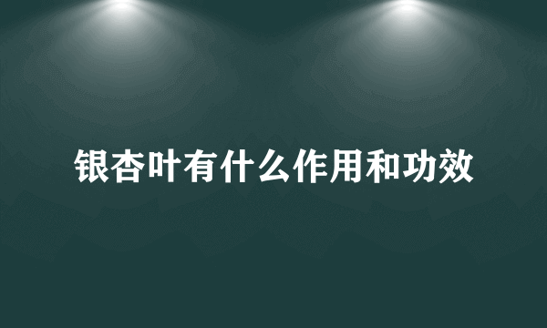 银杏叶有什么作用和功效