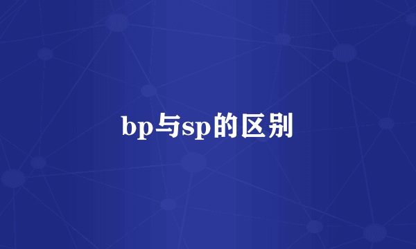 bp与sp的区别