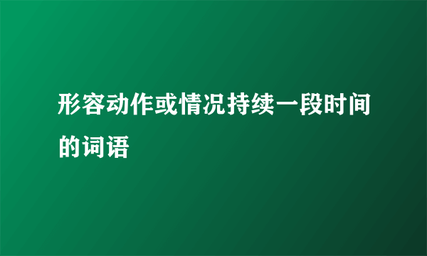 形容动作或情况持续一段时间的词语