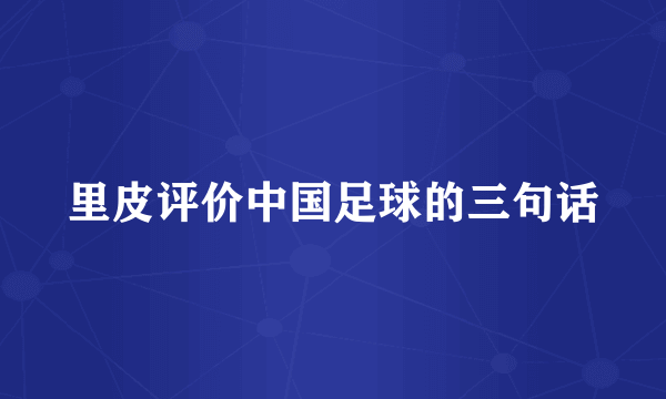 里皮评价中国足球的三句话