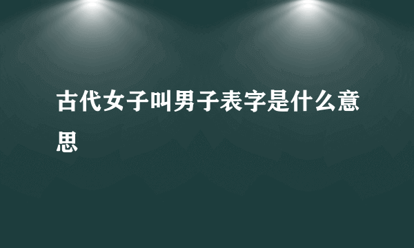 古代女子叫男子表字是什么意思