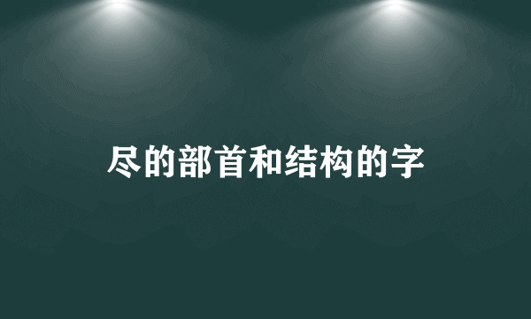 尽的部首和结构的字