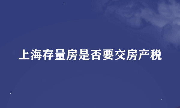 上海存量房是否要交房产税