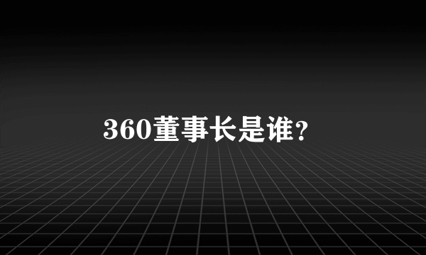 360董事长是谁？