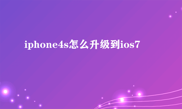 iphone4s怎么升级到ios7