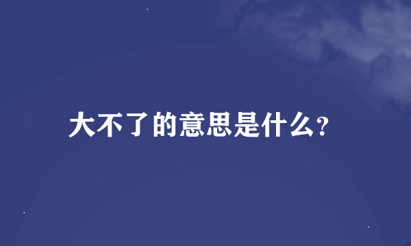 大不了的意思是什么？