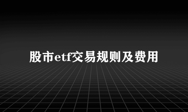 股市etf交易规则及费用