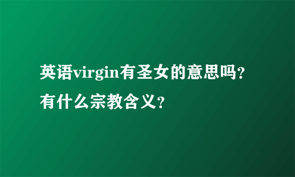 英语virgin有圣女的意思吗？有什么宗教含义？