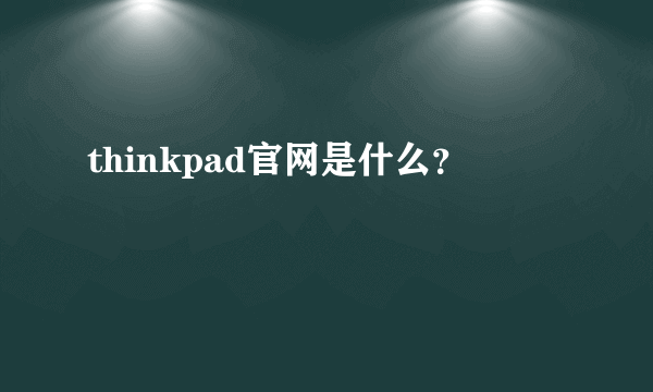 thinkpad官网是什么？