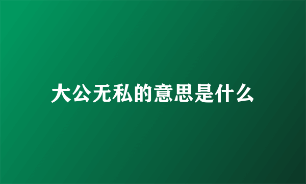 大公无私的意思是什么