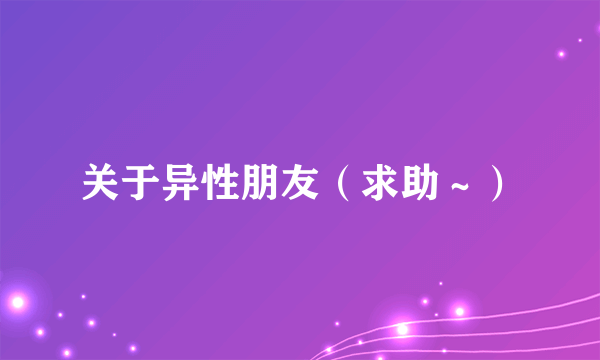 关于异性朋友（求助～）