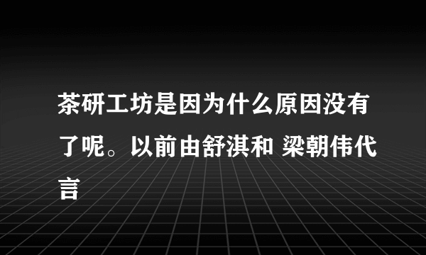 茶研工坊是因为什么原因没有了呢。以前由舒淇和 梁朝伟代言
