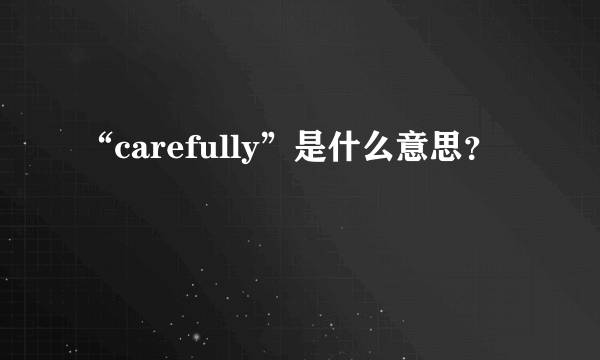 “carefully”是什么意思？