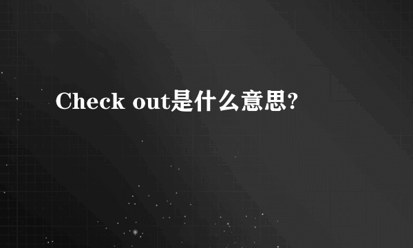 Check out是什么意思?