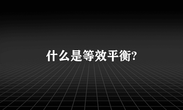 什么是等效平衡?