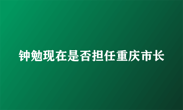 钟勉现在是否担任重庆市长