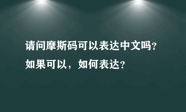 请问摩斯码可以表达中文吗？如果可以，如何表达？