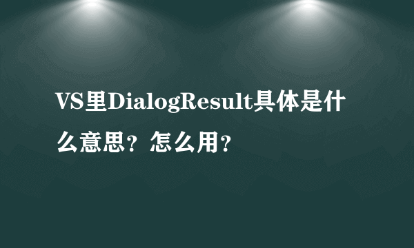 VS里DialogResult具体是什么意思?怎么用?