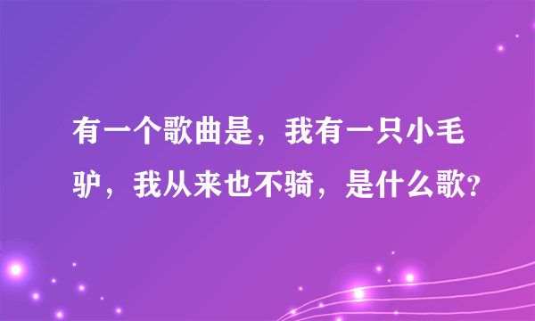 有一个歌曲是，我有一只小毛驴，我从来也不骑，是什么歌？
