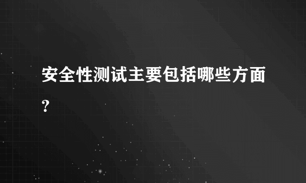 安全性测试主要包括哪些方面？