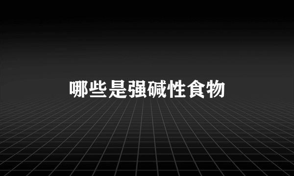 哪些是强碱性食物