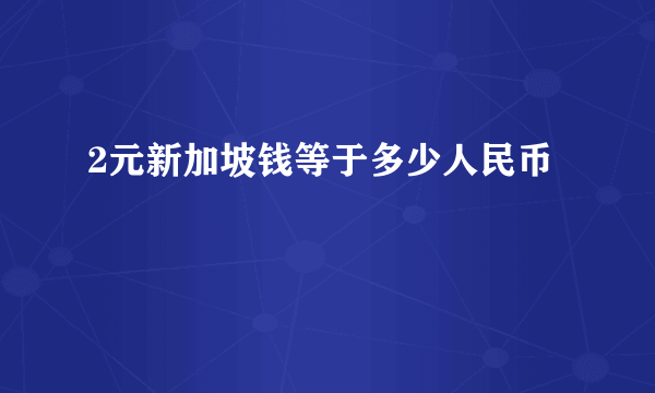 2元新加坡钱等于多少人民币