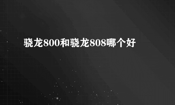 骁龙800和骁龙808哪个好