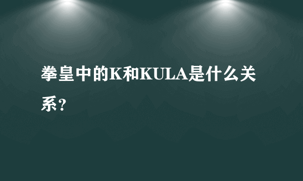 拳皇中的K和KULA是什么关系?
