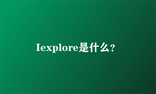 Iexplore是什么?