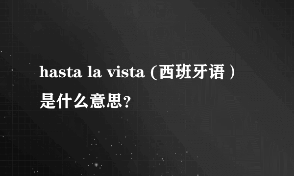 hasta la vista (西班牙语）是什么意思？