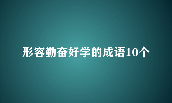 形容勤奋好学的成语10个