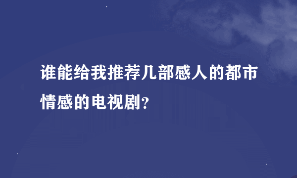谁能给我推荐几部感人的都市情感的电视剧?