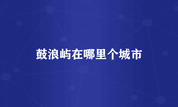 鼓浪屿在哪里个城市