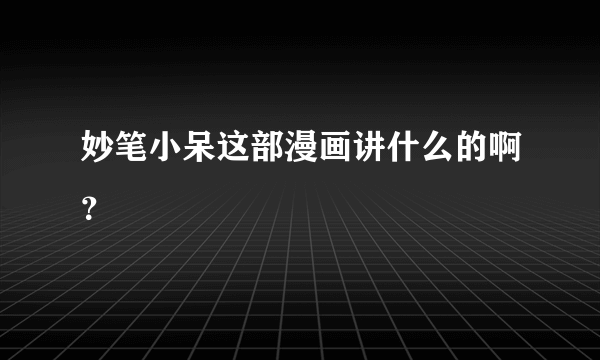 妙笔小呆这部漫画讲什么的啊？