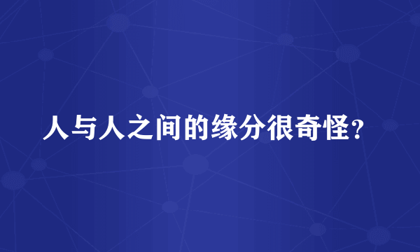 人与人之间的缘分很奇怪？