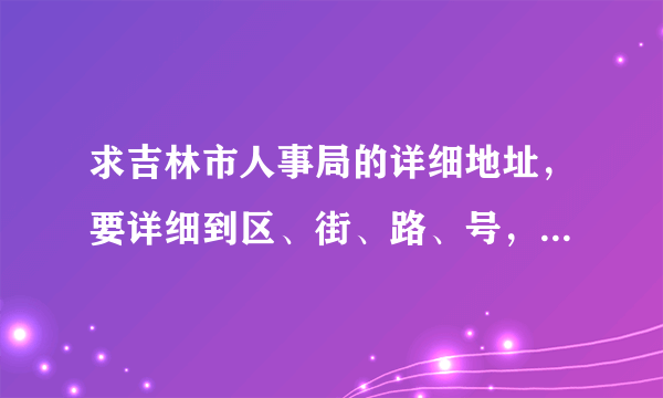 求吉林市人事局的详细地址，要详细到区、街、路、号，以及邮编。