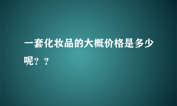 一套化妆品的大概价格是多少呢？？