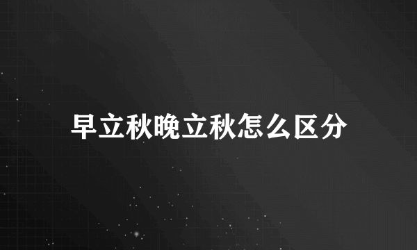 早立秋晚立秋怎么区分