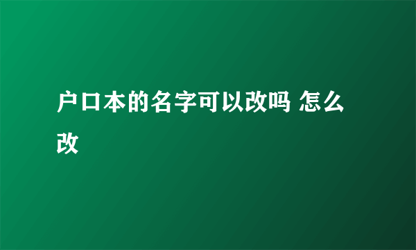 户口本的名字可以改吗 怎么改