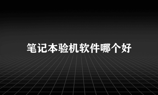 笔记本验机软件哪个好