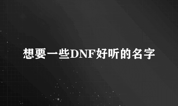 想要一些DNF好听的名字