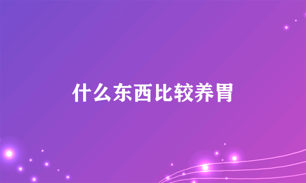 什么东西比较养胃