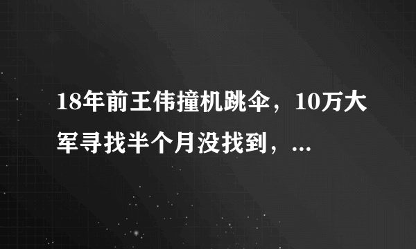 18年前王伟撞机跳伞，10万大军寻找半个月没找到，究竟是为什么？