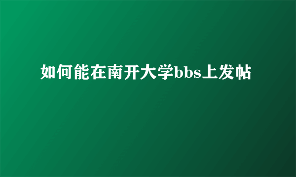 如何能在南开大学bbs上发帖