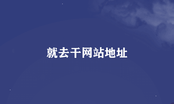 就去干网站地址