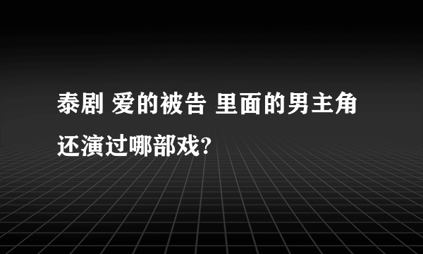 泰剧 爱的被告 里面的男主角还演过哪部戏?