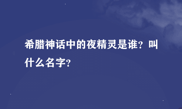 希腊神话中的夜精灵是谁？叫什么名字？
