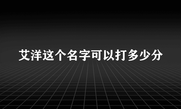 艾洋这个名字可以打多少分